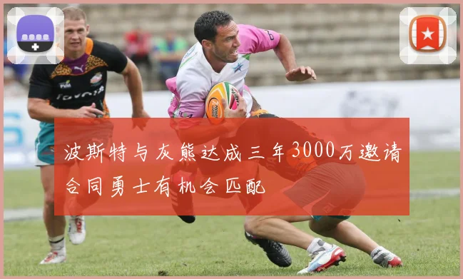 波斯特与灰熊达成三年3000万邀请合同勇士有机会匹配