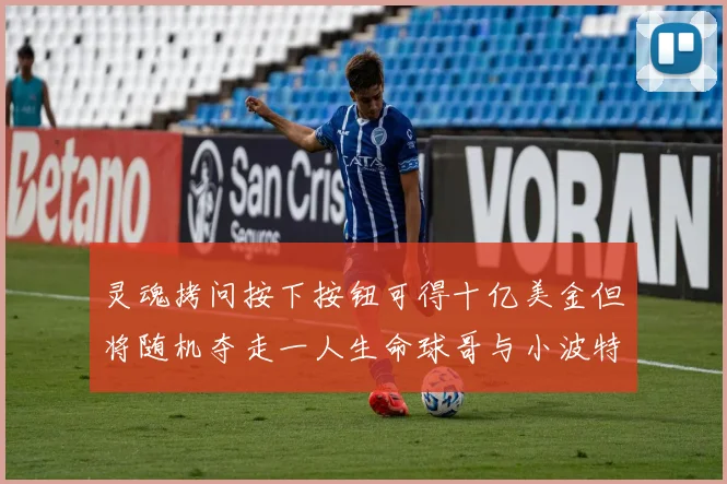 灵魂拷问按下按钮可得十亿美金但将随机夺走一人生命球哥与小波特选择按下吗