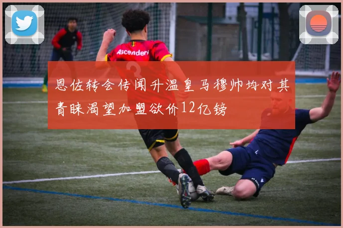 恩佐转会传闻升温皇马穆帅均对其青睐渴望加盟欲价12亿镑